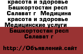 красота и здоровье - Башкортостан респ., Салават г. Медицина, красота и здоровье » Медицинские услуги   . Башкортостан респ.,Салават г.